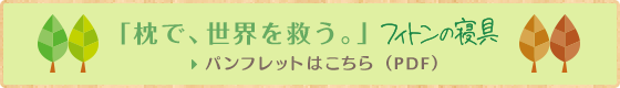 「枕で、世界を救う。」フィトンの寝具パンフレットはこちら（PDF）